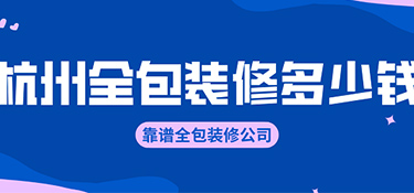 杭州全包裝修價格？全包裝修公司有哪些！